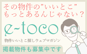 その物件のいいとこもっとあるんじゃない？物件いいとこ探しウェブマガジンe-toco